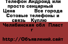 Телефон Андроид или просто сенцарный  › Цена ­ 1 000 - Все города Сотовые телефоны и связь » Куплю   . Челябинская обл.,Пласт г.